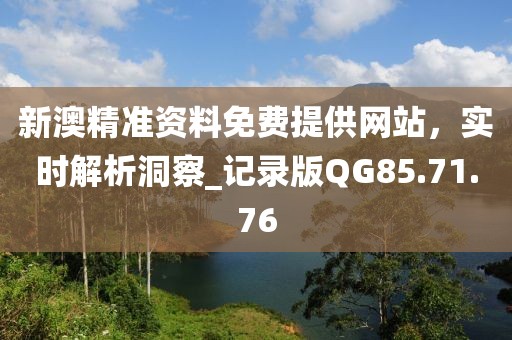 新澳精准资料免费提供网站，实时解析洞察_记录版QG85.71.76