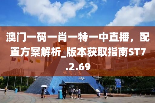 澳门一码一肖一特一中直播，配置方案解析_版本获取指南ST7.2.69