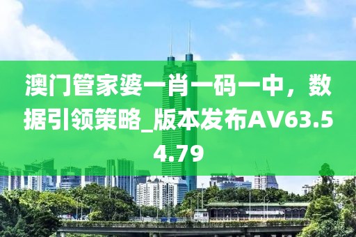 澳门管家婆一肖一码一中，数据引领策略_版本发布AV63.54.79