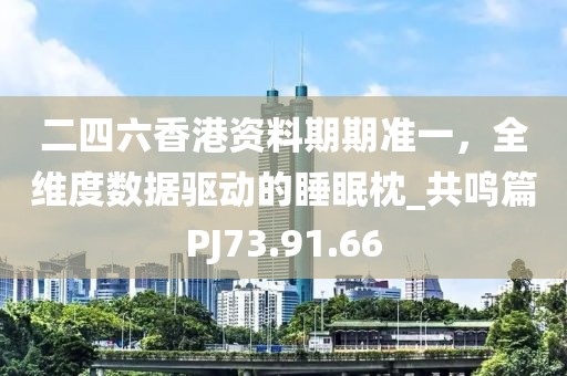 二四六香港资料期期准一，全维度数据驱动的睡眠枕_共鸣篇PJ73.91.66