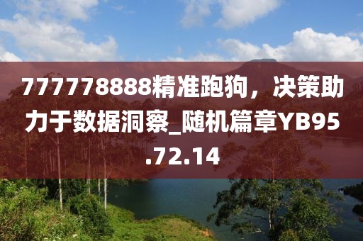 777778888精准跑狗，决策助力于数据洞察_随机篇章YB95.72.14