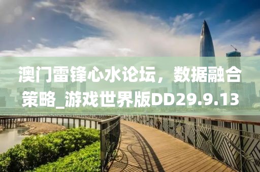 澳门雷锋心水论坛，数据融合策略_游戏世界版DD29.9.13