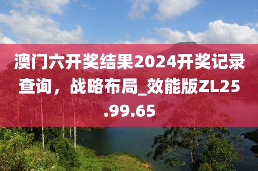 澳门六开奖结果2024开奖记录查询，战略布局_效能版ZL25.99.65