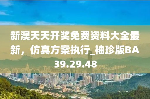 新澳天天开奖免费资料大全最新，仿真方案执行_袖珍版BA39.29.48