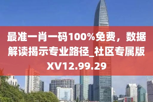 最准一肖一码100%免费，数据解读揭示专业路径_社区专属版XV12.99.29