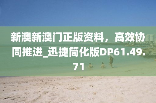 新澳新澳门正版资料，高效协同推进_迅捷简化版DP61.49.71
