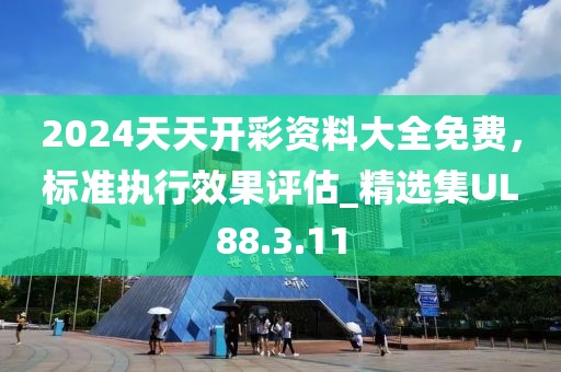 2024天天开彩资料大全免费，标准执行效果评估_精选集UL88.3.11