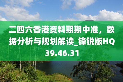 二四六香港资料期期中准，数据分析与规划解读_锋锐版HQ39.46.31