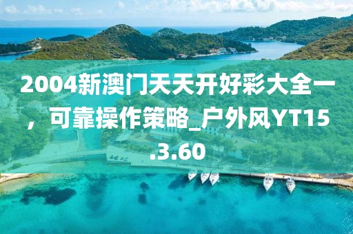 2004新澳门天天开好彩大全一，可靠操作策略_户外风YT15.3.60