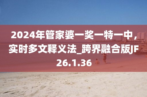 2024年管家婆一奖一特一中，实时多文释义法_跨界融合版JF26.1.36