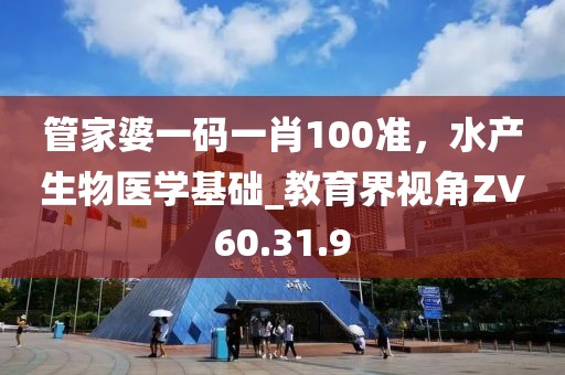 管家婆一码一肖100准，水产生物医学基础_教育界视角ZV60.31.9