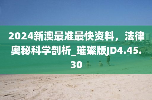 2024新澳最准最快资料，法律奥秘科学剖析_璀璨版JD4.45.30