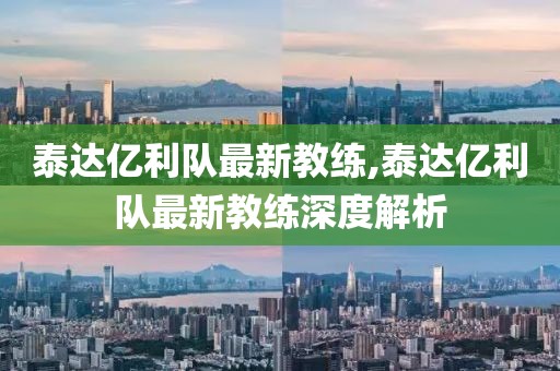 泰达亿利队最新教练,泰达亿利队最新教练深度解析
