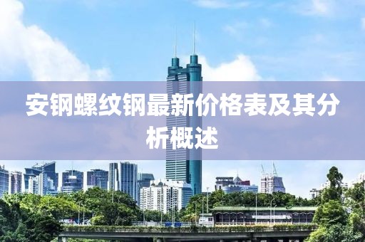 安钢螺纹钢最新价格表及其分析概述