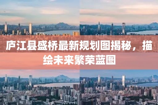 庐江县盛桥最新规划图揭秘，描绘未来繁荣蓝图