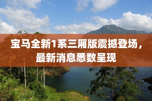 宝马全新1系三厢版震撼登场，最新消息悉数呈现