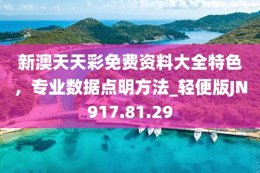 新澳天天彩免费资料大全特色，专业数据点明方法_轻便版JN917.81.29