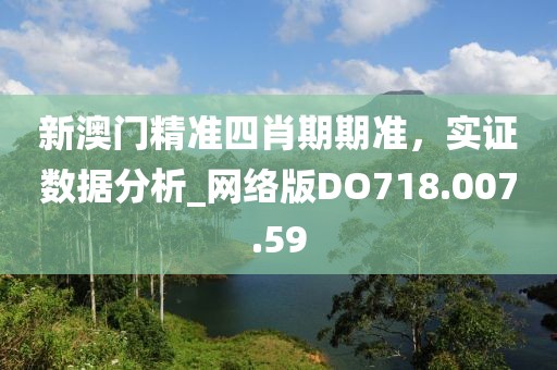 新澳门精准四肖期期准，实证数据分析_网络版DO718.007.59