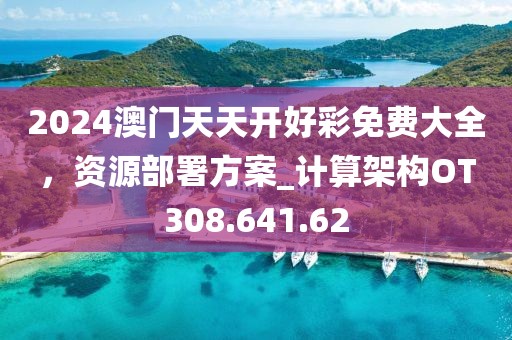 2024澳门天天开好彩免费大全，资源部署方案_计算架构OT308.641.62