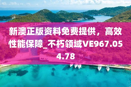 新澳正版资料免费提供，高效性能保障_不朽领域VE967.054.78