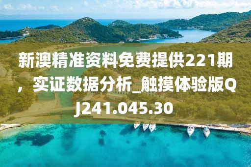 新澳精准资料免费提供221期，实证数据分析_触摸体验版QJ241.045.30