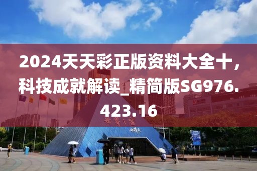 2024天天彩正版资料大全十，科技成就解读_精简版SG976.423.16