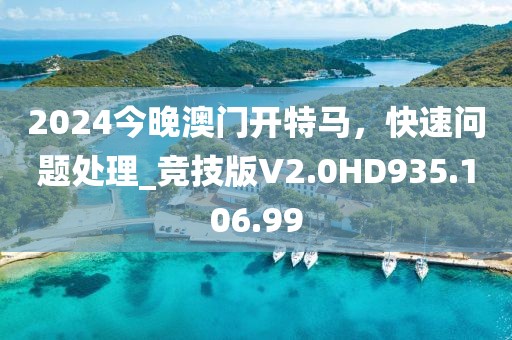 2024今晚澳门开特马，快速问题处理_竞技版V2.0HD935.106.99