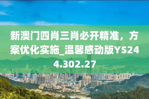 新澳门四肖三肖必开精准，方案优化实施_温馨感动版YS244.302.27