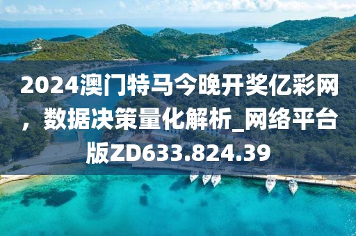 2024澳门特马今晚开奖亿彩网，数据决策量化解析_网络平台版ZD633.824.39