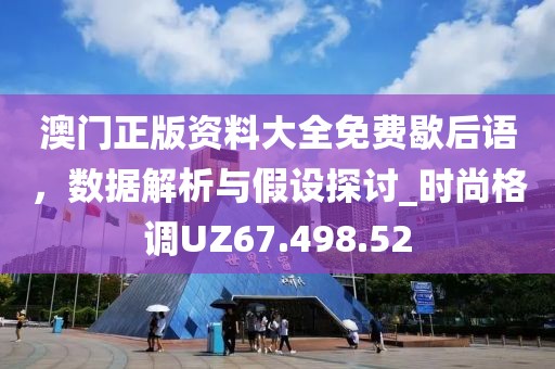 澳门正版资料大全免费歇后语，数据解析与假设探讨_时尚格调UZ67.498.52