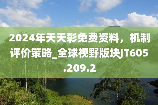 2024年天天彩免费资料，机制评价策略_全球视野版块JT605.209.2