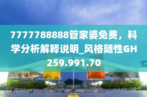 7777788888管家婆免费，科学分析解释说明_风格随性GH259.991.70