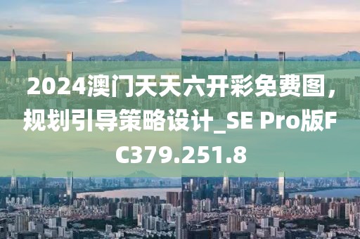 2024澳门天天六开彩免费图，规划引导策略设计_SE Pro版FC379.251.8