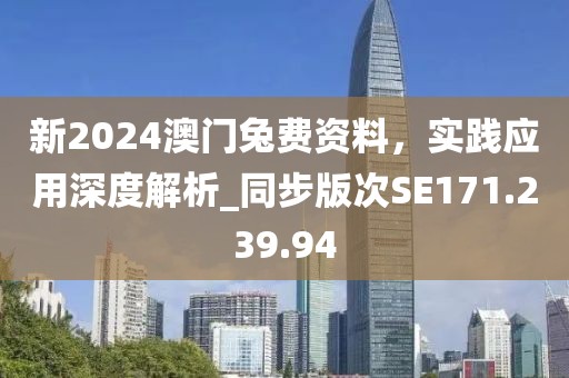 新2024澳门兔费资料，实践应用深度解析_同步版次SE171.239.94