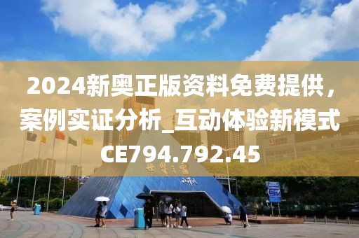 2024新奥正版资料免费提供，案例实证分析_互动体验新模式CE794.792.45