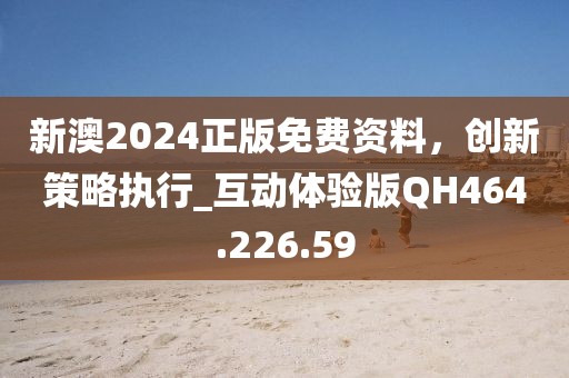 新澳2024正版免费资料，创新策略执行_互动体验版QH464.226.59