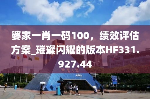 婆家一肖一码100，绩效评估方案_璀璨闪耀的版本HF331.927.44