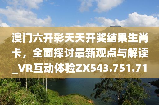 澳门六开彩天天开奖结果生肖卡，全面探讨最新观点与解读_VR互动体验ZX543.751.71