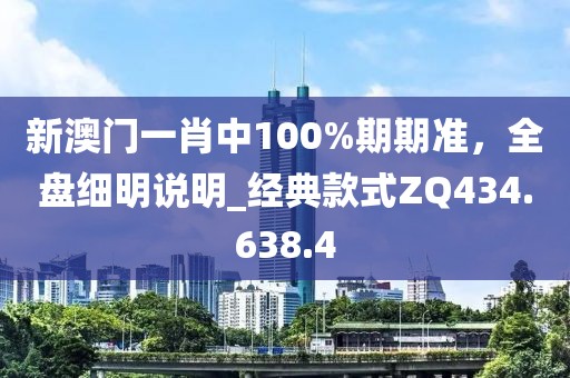 新澳门一肖中100%期期准，全盘细明说明_经典款式ZQ434.638.4