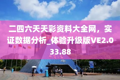 二四六天天彩资料大全网，实证数据分析_体验升级版VE2.033.88