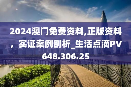 2024澳门免费资料,正版资料，实证案例剖析_生活点滴PV648.306.25