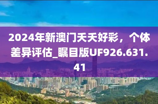 2024年新澳门夭夭好彩，个体差异评估_瞩目版UF926.631.41