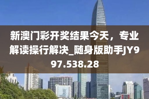 新澳门彩开奖结果今天，专业解读操行解决_随身版助手JY997.538.28