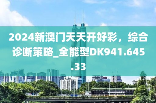 2024新澳门天天开好彩，综合诊断策略_全能型DK941.645.33