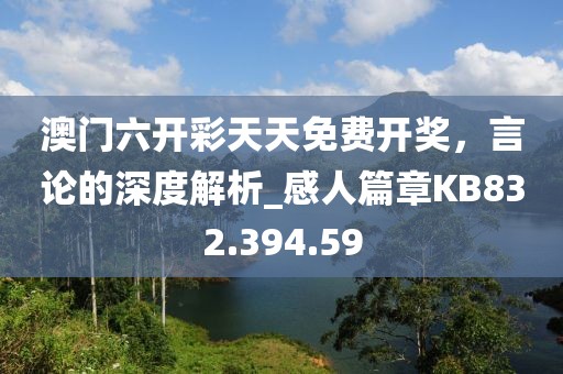澳门六开彩天天免费开奖，言论的深度解析_感人篇章KB832.394.59