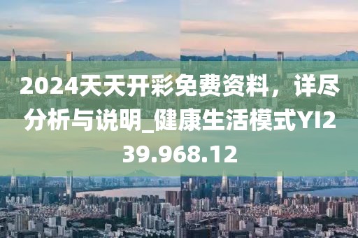 2024天天开彩免费资料，详尽分析与说明_健康生活模式YI239.968.12