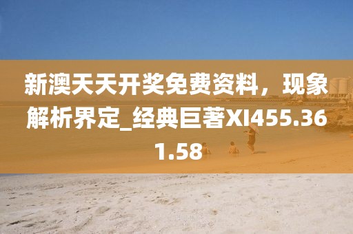 新澳天天开奖免费资料，现象解析界定_经典巨著XI455.361.58