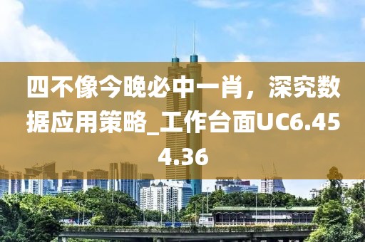 四不像今晚必中一肖，深究数据应用策略_工作台面UC6.454.36