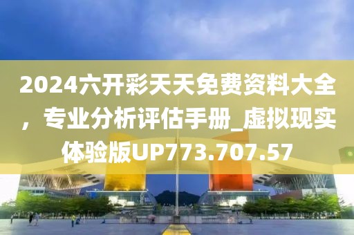 2024六开彩天天免费资料大全，专业分析评估手册_虚拟现实体验版UP773.707.57