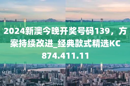 2024新澳今晚开奖号码139，方案持续改进_经典款式精选KC874.411.11